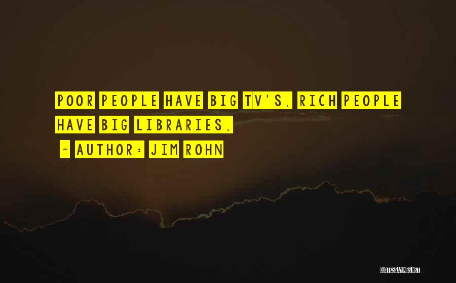 Jim Rohn Quotes: Poor People Have Big Tv's. Rich People Have Big Libraries.