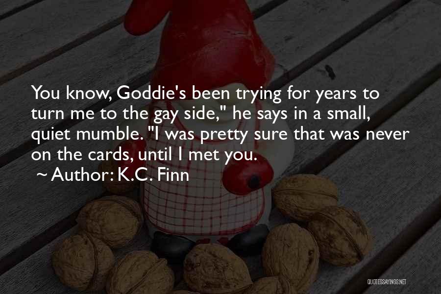 K.C. Finn Quotes: You Know, Goddie's Been Trying For Years To Turn Me To The Gay Side, He Says In A Small, Quiet