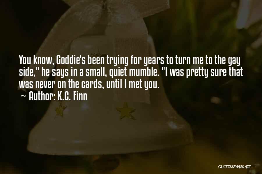 K.C. Finn Quotes: You Know, Goddie's Been Trying For Years To Turn Me To The Gay Side, He Says In A Small, Quiet