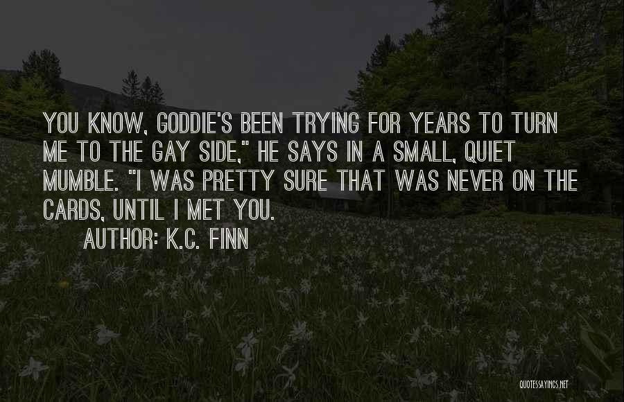 K.C. Finn Quotes: You Know, Goddie's Been Trying For Years To Turn Me To The Gay Side, He Says In A Small, Quiet