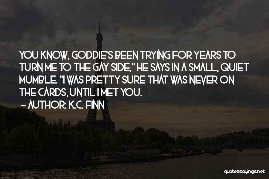 K.C. Finn Quotes: You Know, Goddie's Been Trying For Years To Turn Me To The Gay Side, He Says In A Small, Quiet