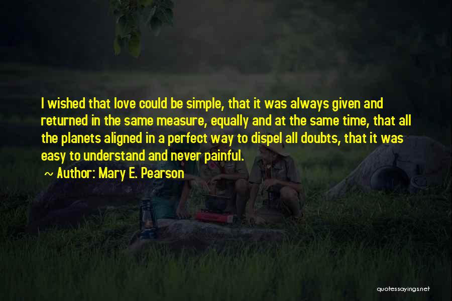 Mary E. Pearson Quotes: I Wished That Love Could Be Simple, That It Was Always Given And Returned In The Same Measure, Equally And