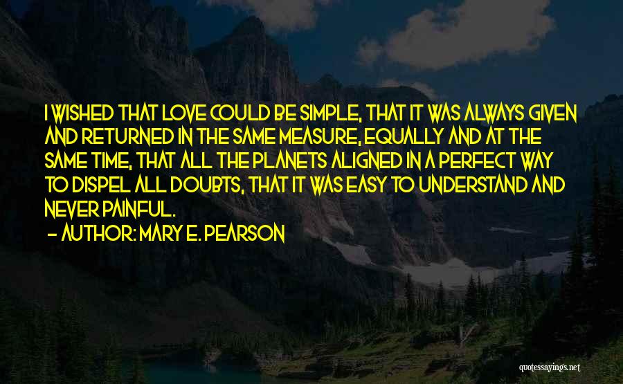 Mary E. Pearson Quotes: I Wished That Love Could Be Simple, That It Was Always Given And Returned In The Same Measure, Equally And