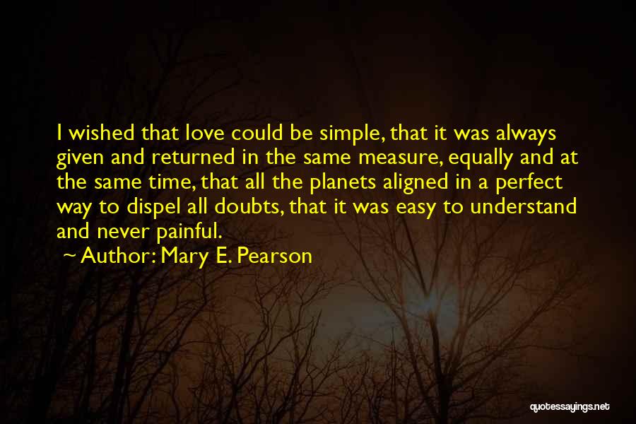 Mary E. Pearson Quotes: I Wished That Love Could Be Simple, That It Was Always Given And Returned In The Same Measure, Equally And