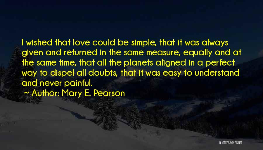 Mary E. Pearson Quotes: I Wished That Love Could Be Simple, That It Was Always Given And Returned In The Same Measure, Equally And