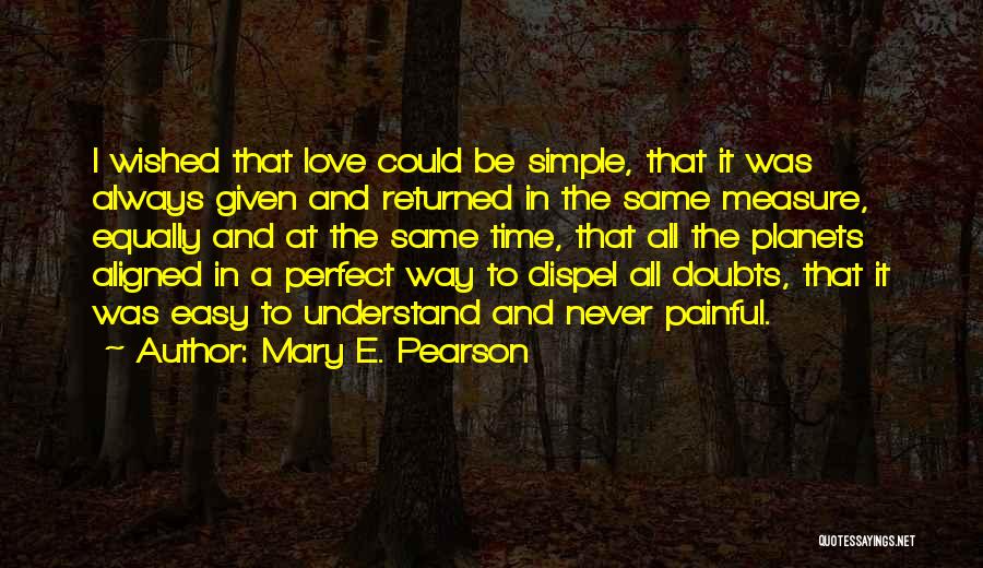 Mary E. Pearson Quotes: I Wished That Love Could Be Simple, That It Was Always Given And Returned In The Same Measure, Equally And