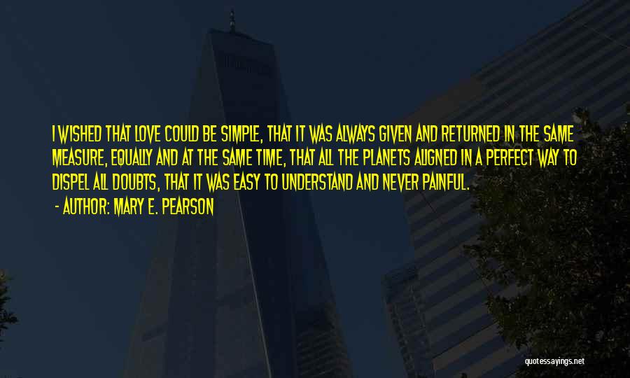 Mary E. Pearson Quotes: I Wished That Love Could Be Simple, That It Was Always Given And Returned In The Same Measure, Equally And