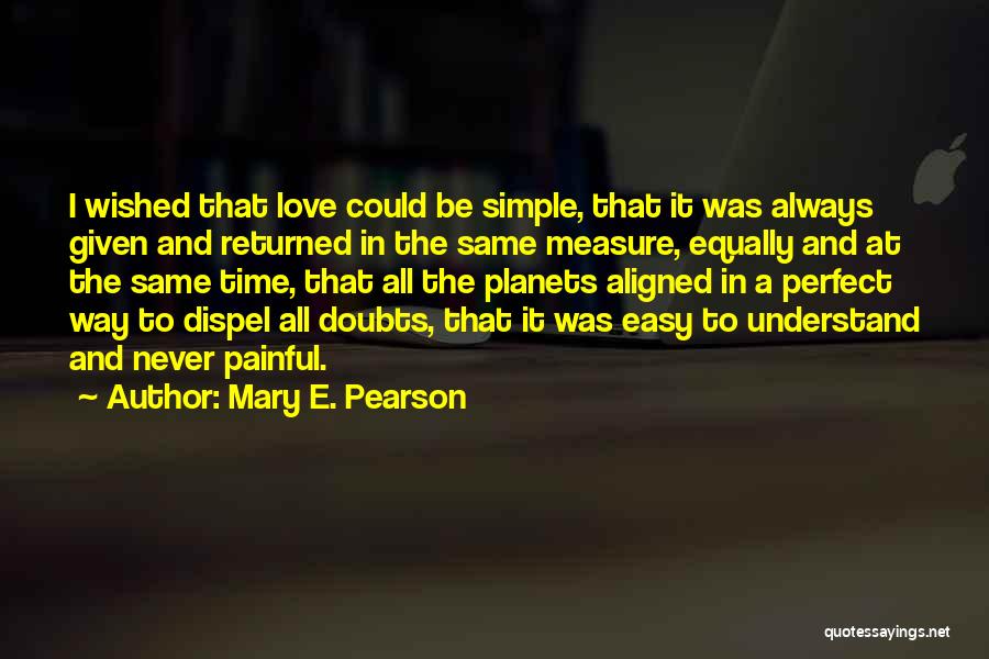 Mary E. Pearson Quotes: I Wished That Love Could Be Simple, That It Was Always Given And Returned In The Same Measure, Equally And