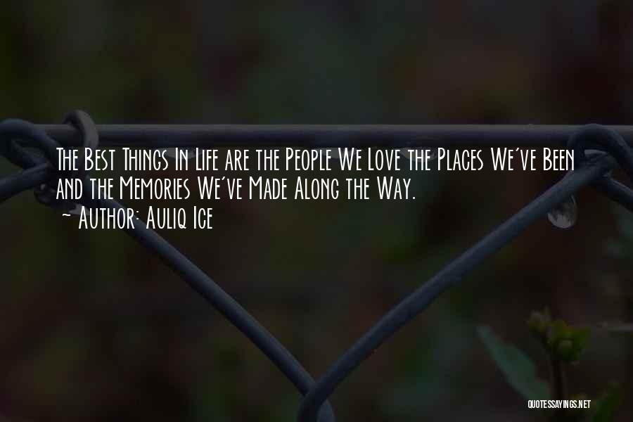 Auliq Ice Quotes: The Best Things In Life Are The People We Love The Places We've Been And The Memories We've Made Along