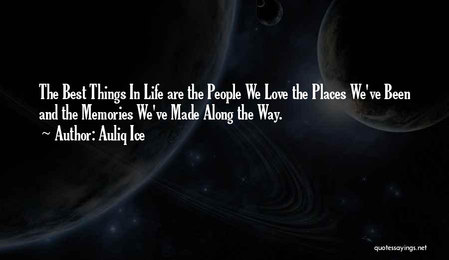 Auliq Ice Quotes: The Best Things In Life Are The People We Love The Places We've Been And The Memories We've Made Along