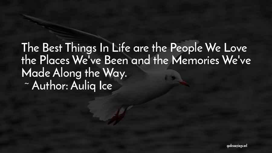 Auliq Ice Quotes: The Best Things In Life Are The People We Love The Places We've Been And The Memories We've Made Along