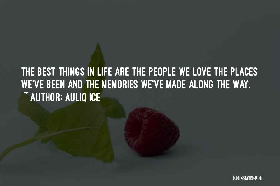 Auliq Ice Quotes: The Best Things In Life Are The People We Love The Places We've Been And The Memories We've Made Along