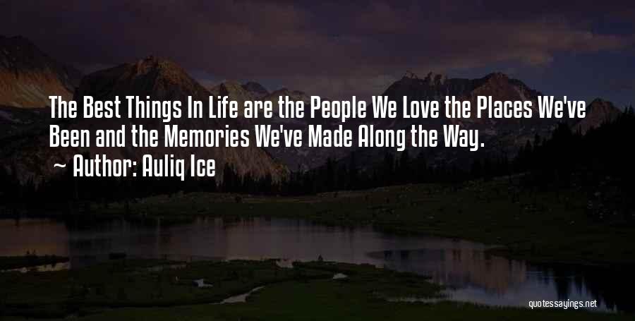 Auliq Ice Quotes: The Best Things In Life Are The People We Love The Places We've Been And The Memories We've Made Along