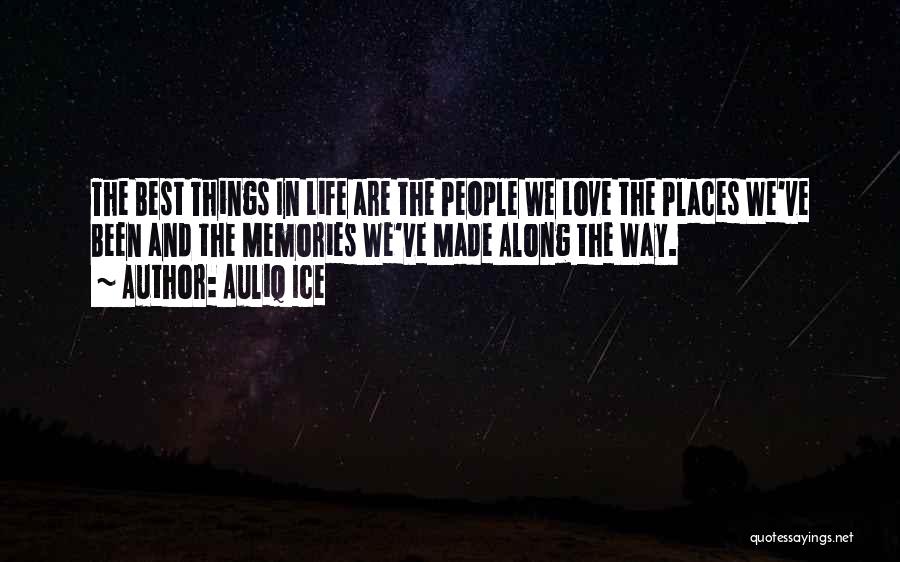 Auliq Ice Quotes: The Best Things In Life Are The People We Love The Places We've Been And The Memories We've Made Along