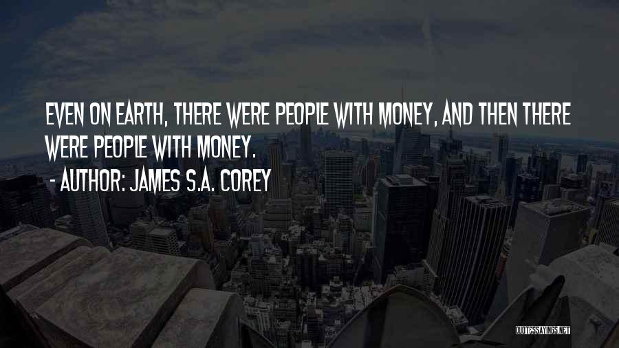 James S.A. Corey Quotes: Even On Earth, There Were People With Money, And Then There Were People With Money.