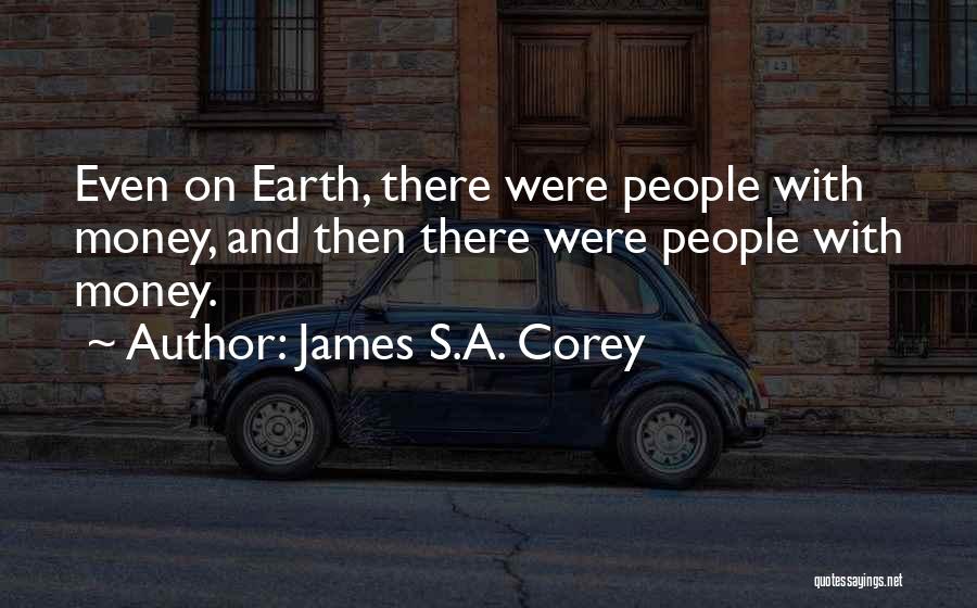 James S.A. Corey Quotes: Even On Earth, There Were People With Money, And Then There Were People With Money.