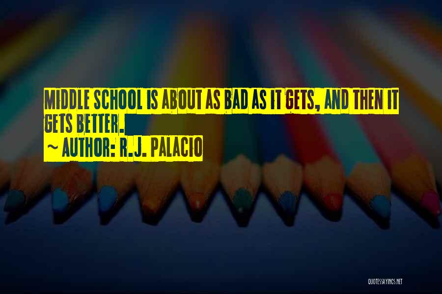 R.J. Palacio Quotes: Middle School Is About As Bad As It Gets, And Then It Gets Better.