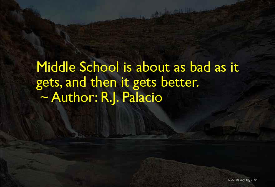 R.J. Palacio Quotes: Middle School Is About As Bad As It Gets, And Then It Gets Better.