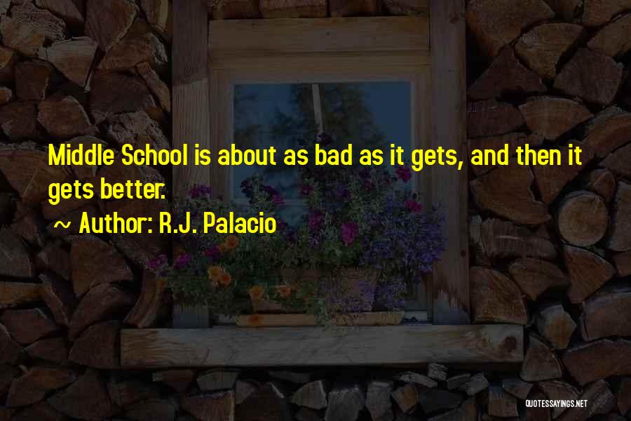 R.J. Palacio Quotes: Middle School Is About As Bad As It Gets, And Then It Gets Better.