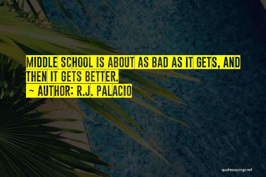 R.J. Palacio Quotes: Middle School Is About As Bad As It Gets, And Then It Gets Better.