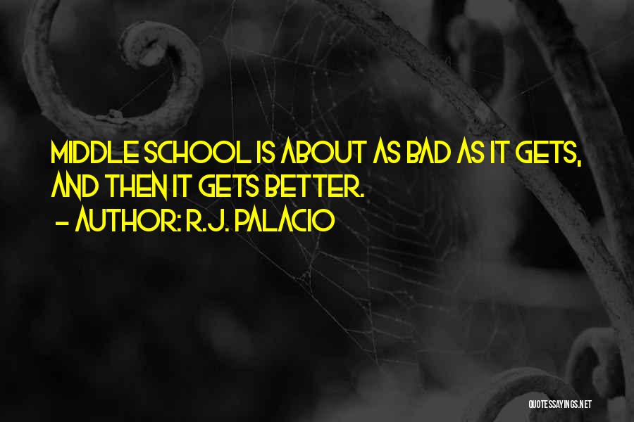 R.J. Palacio Quotes: Middle School Is About As Bad As It Gets, And Then It Gets Better.