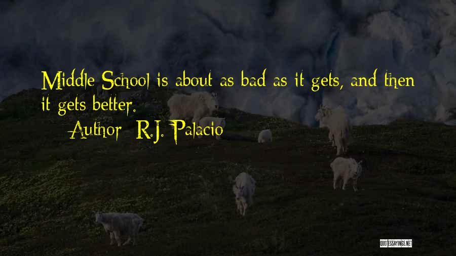 R.J. Palacio Quotes: Middle School Is About As Bad As It Gets, And Then It Gets Better.