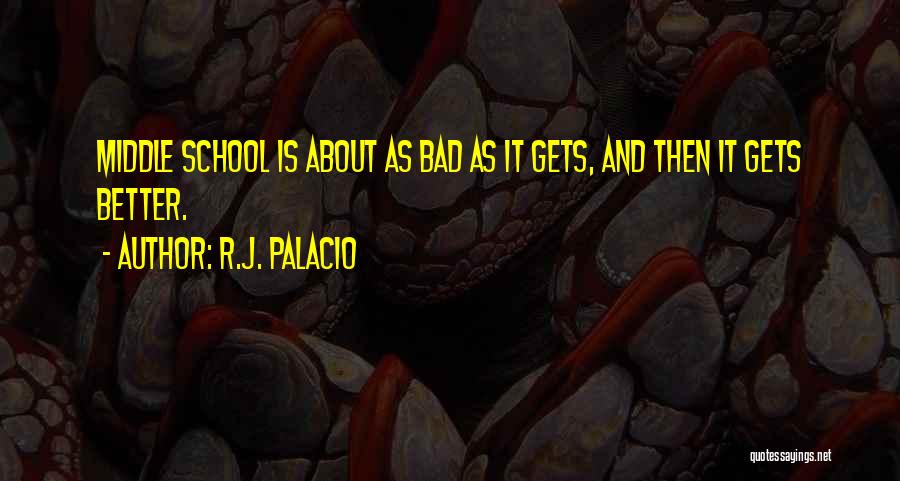 R.J. Palacio Quotes: Middle School Is About As Bad As It Gets, And Then It Gets Better.