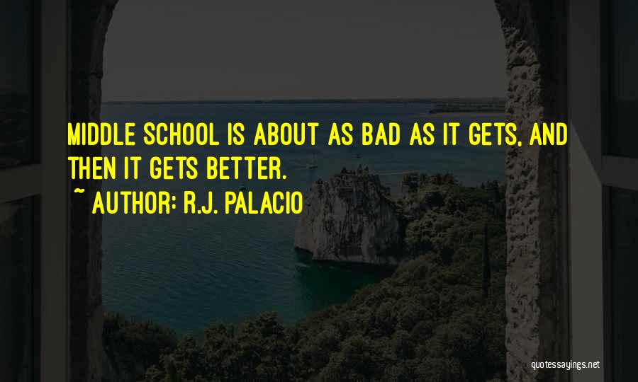 R.J. Palacio Quotes: Middle School Is About As Bad As It Gets, And Then It Gets Better.