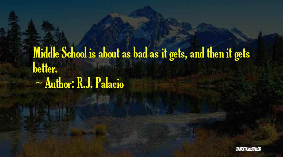 R.J. Palacio Quotes: Middle School Is About As Bad As It Gets, And Then It Gets Better.