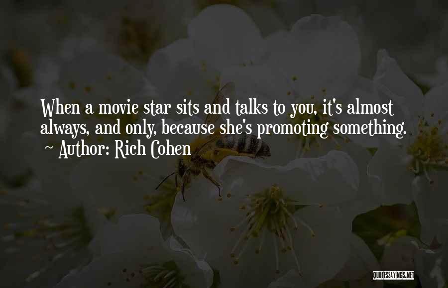 Rich Cohen Quotes: When A Movie Star Sits And Talks To You, It's Almost Always, And Only, Because She's Promoting Something.