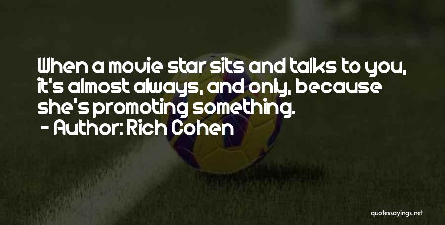 Rich Cohen Quotes: When A Movie Star Sits And Talks To You, It's Almost Always, And Only, Because She's Promoting Something.