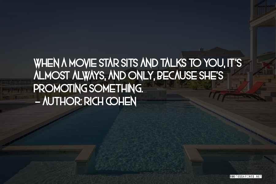 Rich Cohen Quotes: When A Movie Star Sits And Talks To You, It's Almost Always, And Only, Because She's Promoting Something.