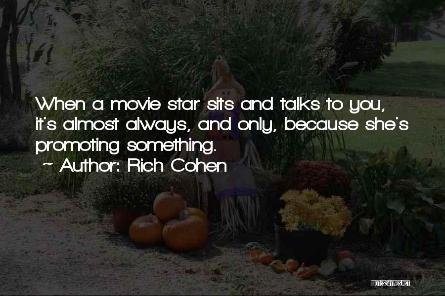 Rich Cohen Quotes: When A Movie Star Sits And Talks To You, It's Almost Always, And Only, Because She's Promoting Something.