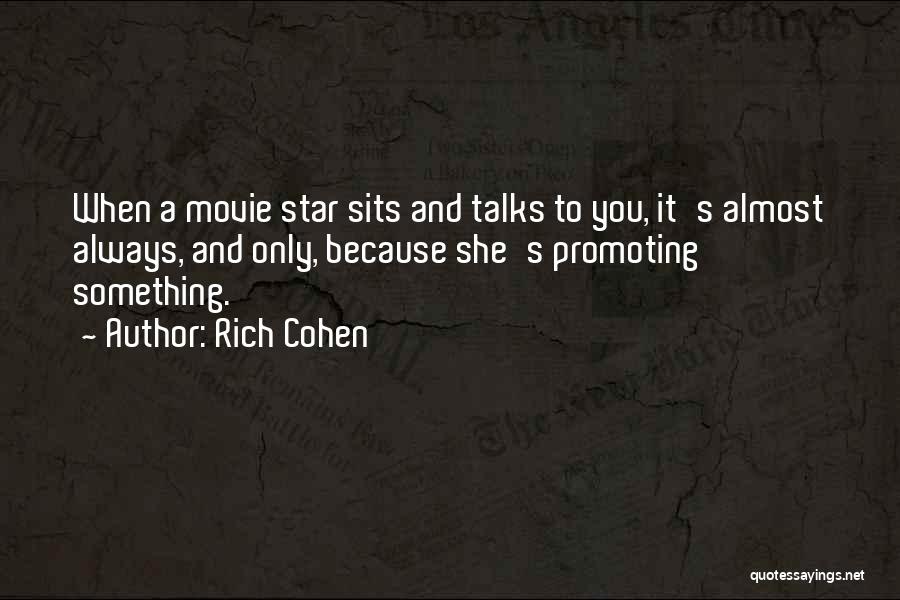 Rich Cohen Quotes: When A Movie Star Sits And Talks To You, It's Almost Always, And Only, Because She's Promoting Something.