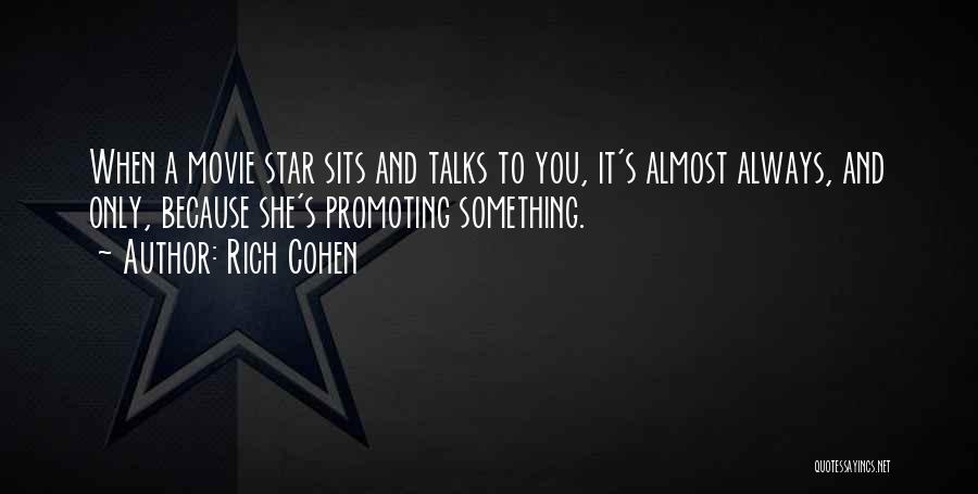 Rich Cohen Quotes: When A Movie Star Sits And Talks To You, It's Almost Always, And Only, Because She's Promoting Something.