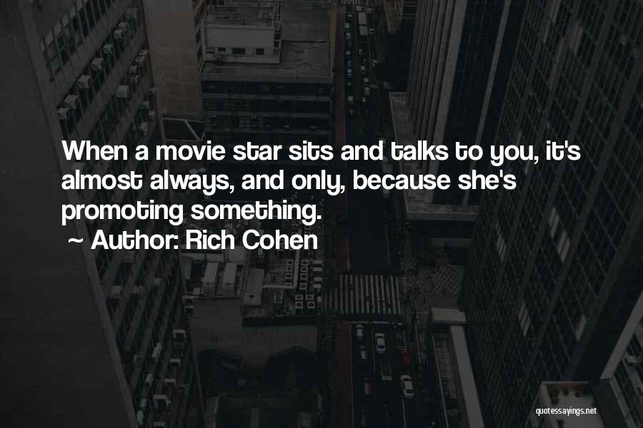 Rich Cohen Quotes: When A Movie Star Sits And Talks To You, It's Almost Always, And Only, Because She's Promoting Something.