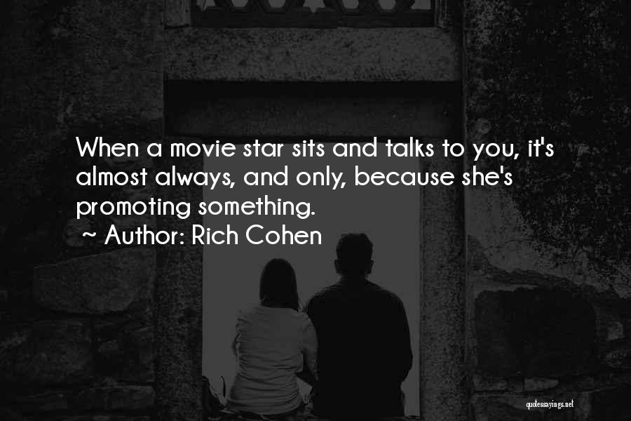 Rich Cohen Quotes: When A Movie Star Sits And Talks To You, It's Almost Always, And Only, Because She's Promoting Something.