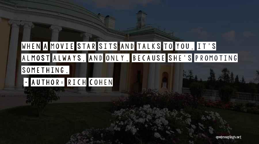 Rich Cohen Quotes: When A Movie Star Sits And Talks To You, It's Almost Always, And Only, Because She's Promoting Something.