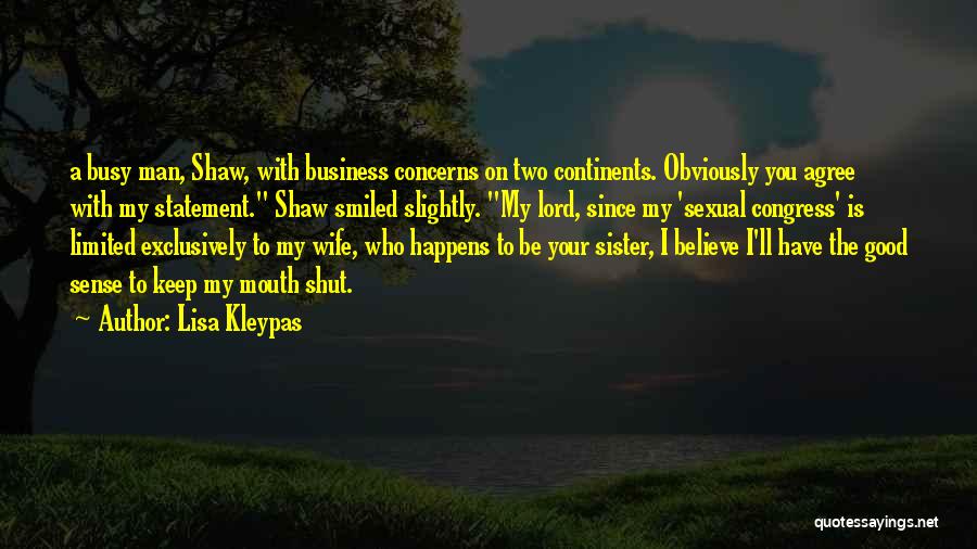 Lisa Kleypas Quotes: A Busy Man, Shaw, With Business Concerns On Two Continents. Obviously You Agree With My Statement. Shaw Smiled Slightly. My