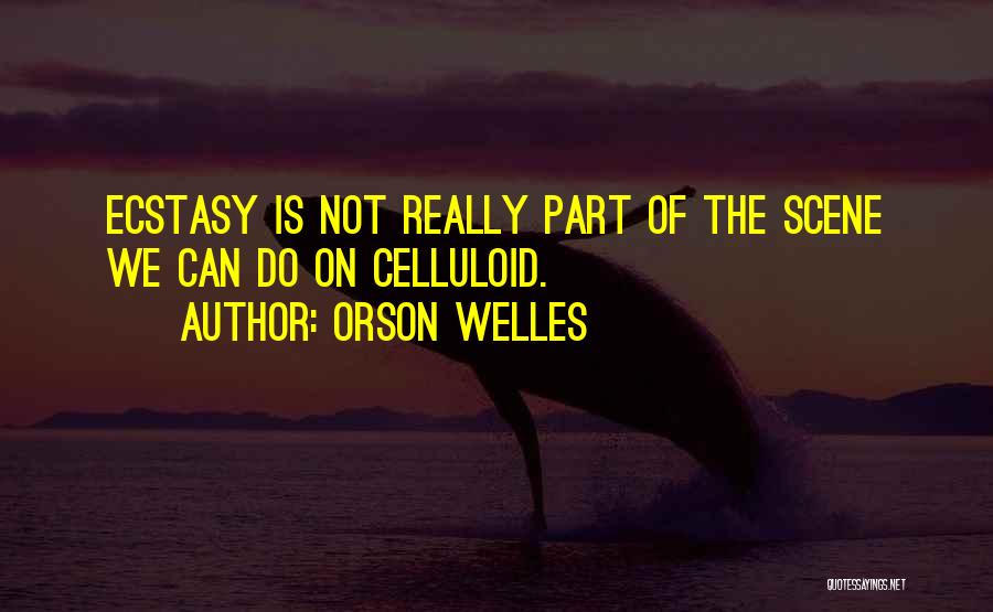 Orson Welles Quotes: Ecstasy Is Not Really Part Of The Scene We Can Do On Celluloid.
