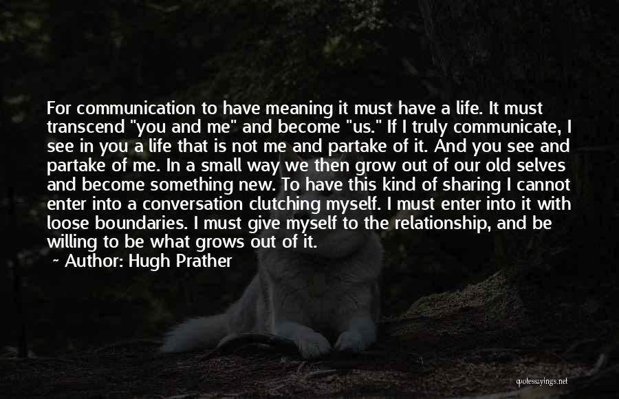 Hugh Prather Quotes: For Communication To Have Meaning It Must Have A Life. It Must Transcend You And Me And Become Us. If