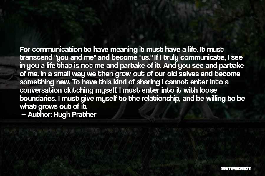 Hugh Prather Quotes: For Communication To Have Meaning It Must Have A Life. It Must Transcend You And Me And Become Us. If