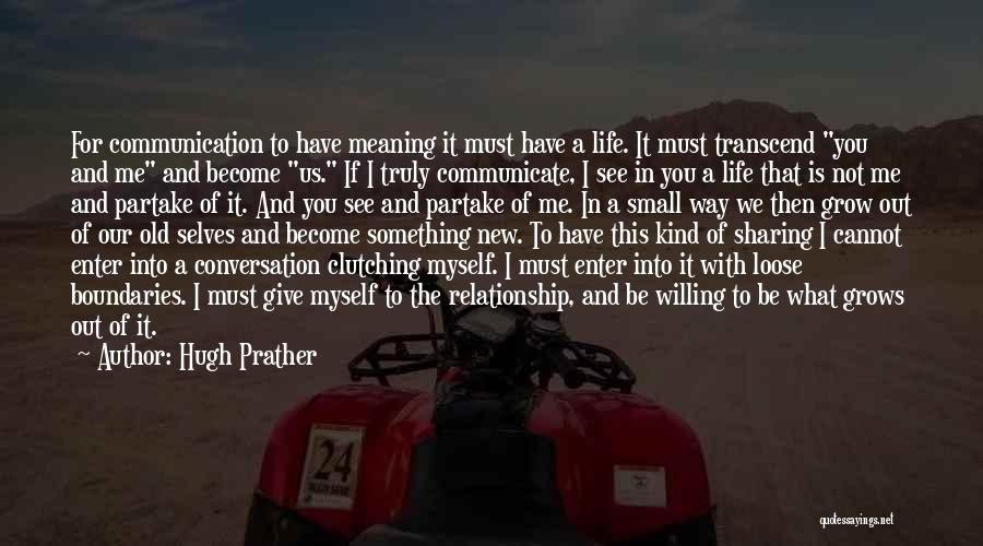 Hugh Prather Quotes: For Communication To Have Meaning It Must Have A Life. It Must Transcend You And Me And Become Us. If