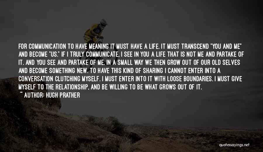 Hugh Prather Quotes: For Communication To Have Meaning It Must Have A Life. It Must Transcend You And Me And Become Us. If