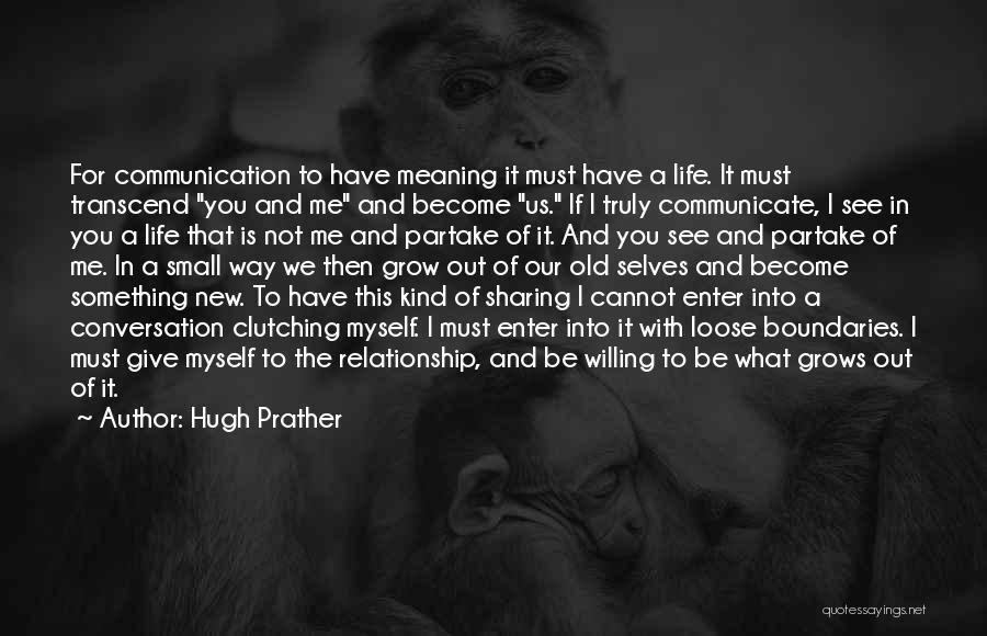 Hugh Prather Quotes: For Communication To Have Meaning It Must Have A Life. It Must Transcend You And Me And Become Us. If