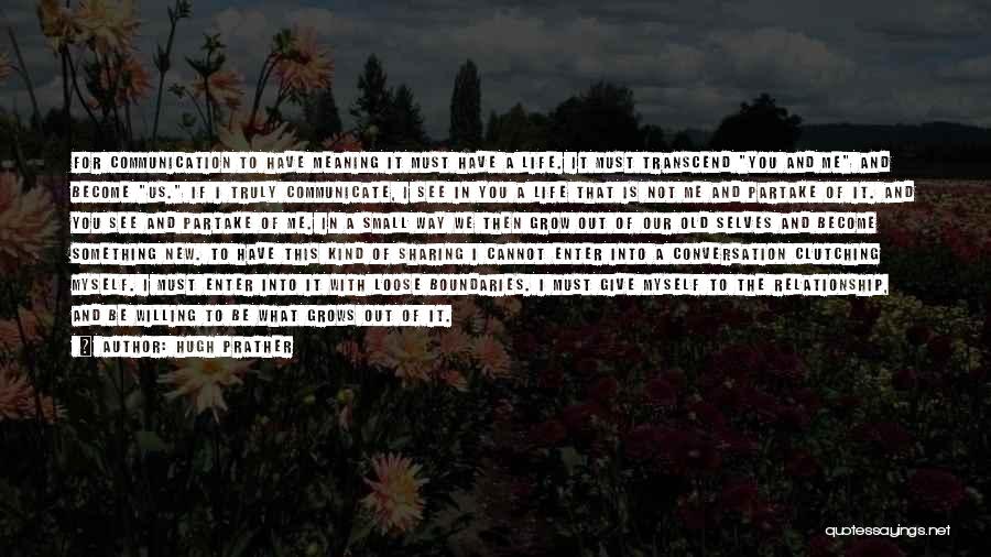 Hugh Prather Quotes: For Communication To Have Meaning It Must Have A Life. It Must Transcend You And Me And Become Us. If