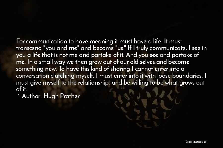 Hugh Prather Quotes: For Communication To Have Meaning It Must Have A Life. It Must Transcend You And Me And Become Us. If