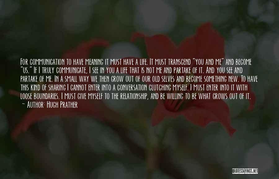 Hugh Prather Quotes: For Communication To Have Meaning It Must Have A Life. It Must Transcend You And Me And Become Us. If