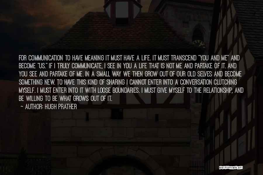 Hugh Prather Quotes: For Communication To Have Meaning It Must Have A Life. It Must Transcend You And Me And Become Us. If