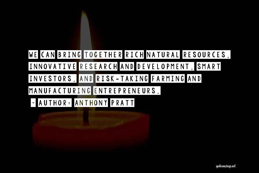 Anthony Pratt Quotes: We Can Bring Together Rich Natural Resources, Innovative Research And Development, Smart Investors, And Risk-taking Farming And Manufacturing Entrepreneurs.